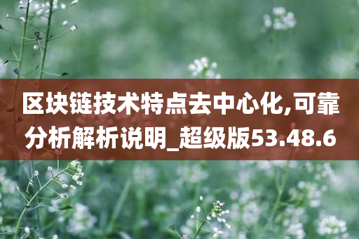 区块链技术特点去中心化,可靠分析解析说明_超级版53.48.60