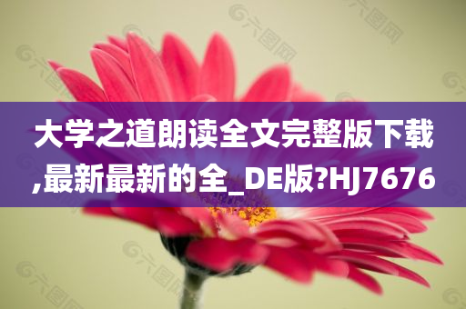 大学之道朗读全文完整版下载,最新最新的全_DE版?HJ7676