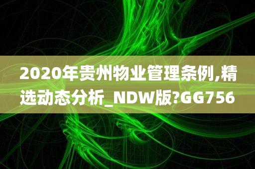 2020年贵州物业管理条例,精选动态分析_NDW版?GG756