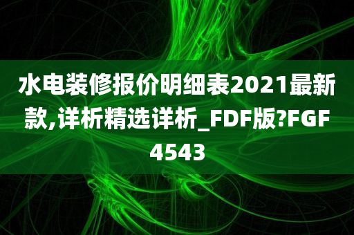 水电装修报价明细表2021最新款,详析精选详析_FDF版?FGF4543