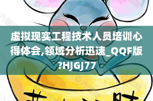 虚拟现实工程技术人员培训心得体会,领域分析迅速_QQF版?HJGJ77