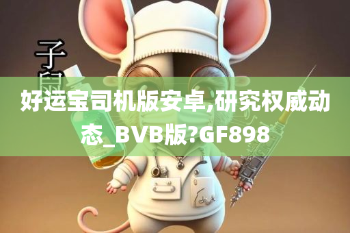 好运宝司机版安卓,研究权威动态_BVB版?GF898