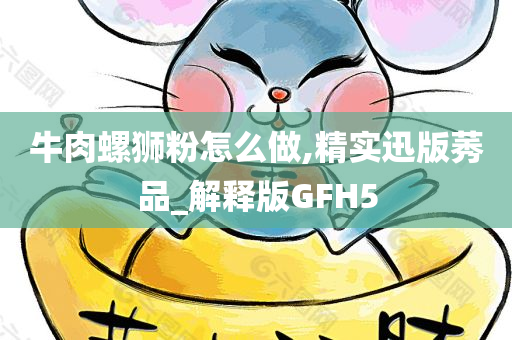 牛肉螺狮粉怎么做,精实迅版莠品_解释版GFH5