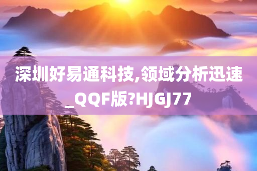 深圳好易通科技,领域分析迅速_QQF版?HJGJ77