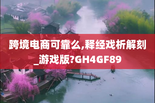 跨境电商可靠么,释经戏析解刻_游戏版?GH4GF89