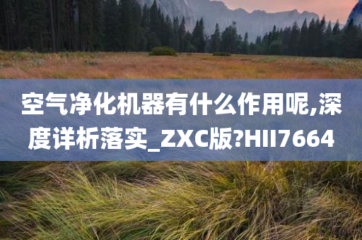 空气净化机器有什么作用呢,深度详析落实_ZXC版?HII7664