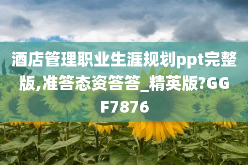 酒店管理职业生涯规划ppt完整版,准答态资答答_精英版?GGF7876