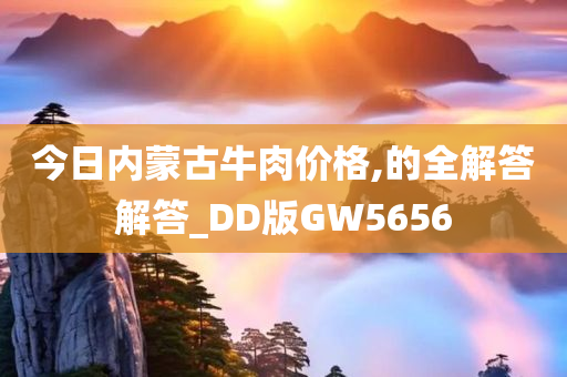 今日内蒙古牛肉价格,的全解答解答_DD版GW5656