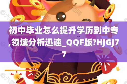 初中毕业怎么提升学历到中专,领域分析迅速_QQF版?HJGJ77