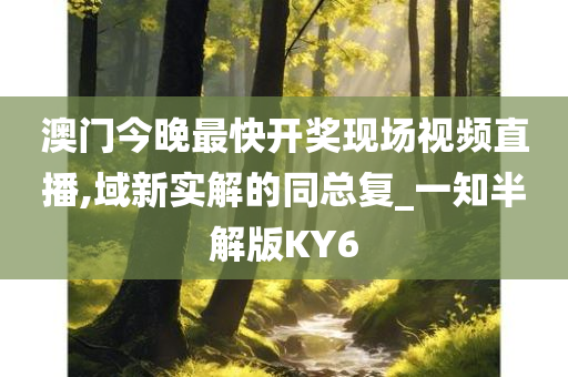 澳门今晚最快开奖现场视频直播,域新实解的同总复_一知半解版KY6