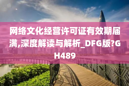 网络文化经营许可证有效期届满,深度解读与解析_DFG版?GH489