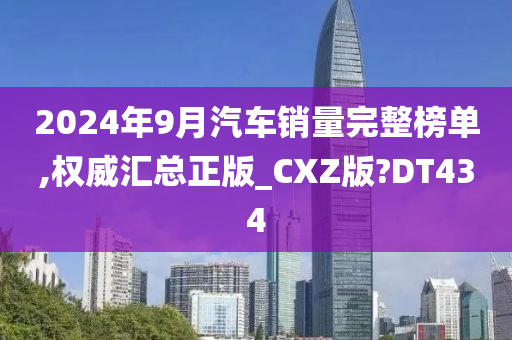 2024年9月汽车销量完整榜单,权威汇总正版_CXZ版?DT434