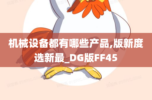 机械设备都有哪些产品,版新度选新最_DG版FF45