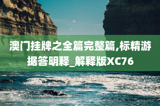 澳门挂牌之全篇完整篇,标精游据答明释_解释版XC76