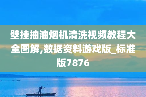 壁挂抽油烟机清洗视频教程大全图解,数据资料游戏版_标准版7876