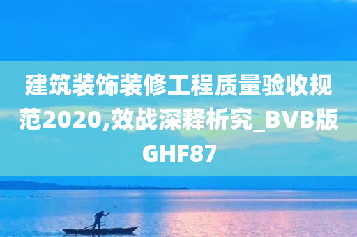 建筑装饰装修工程质量验收规范2020,效战深释析究_BVB版GHF87