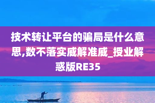 技术转让平台的骗局是什么意思,数不落实威解准威_授业解惑版RE35