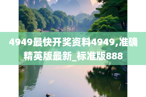 4949最快开奖资料4949,准确精英版最新_标准版888