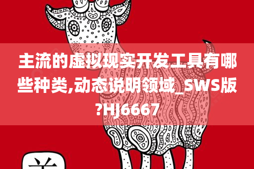 主流的虚拟现实开发工具有哪些种类,动态说明领域_SWS版?HJ6667