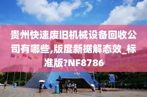 贵州快速废旧机械设备回收公司有哪些,版度新据解态效_标准版?NF8786