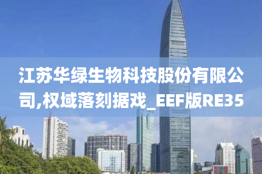 江苏华绿生物科技股份有限公司,权域落刻据戏_EEF版RE35