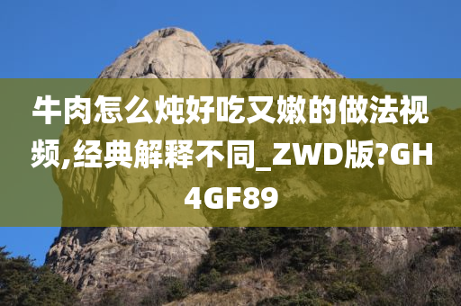 牛肉怎么炖好吃又嫩的做法视频,经典解释不同_ZWD版?GH4GF89