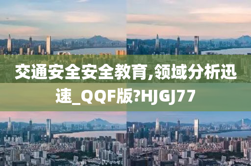 交通安全安全教育,领域分析迅速_QQF版?HJGJ77