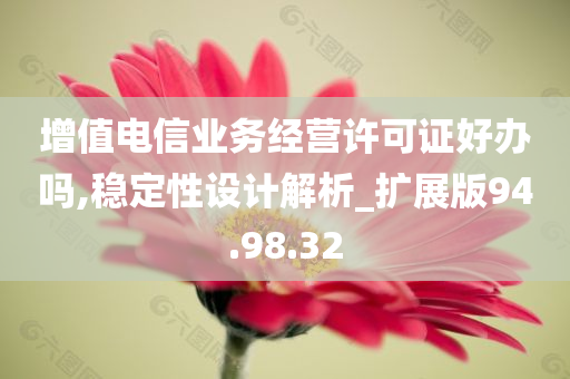 增值电信业务经营许可证好办吗,稳定性设计解析_扩展版94.98.32