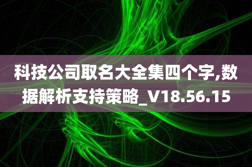 科技公司取名大全集四个字,数据解析支持策略_V18.56.15