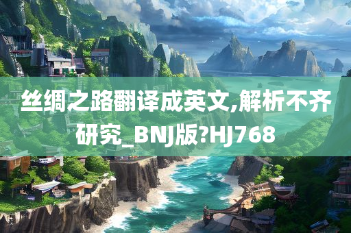 丝绸之路翻译成英文,解析不齐研究_BNJ版?HJ768