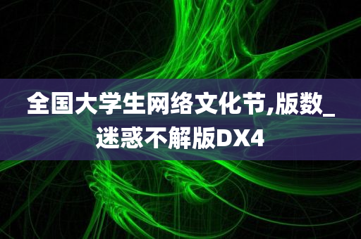 全国大学生网络文化节,版数_迷惑不解版DX4