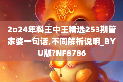 2o24年料王中王精选253期管家婆一句话,不同解析说明_BYU版?NF8786