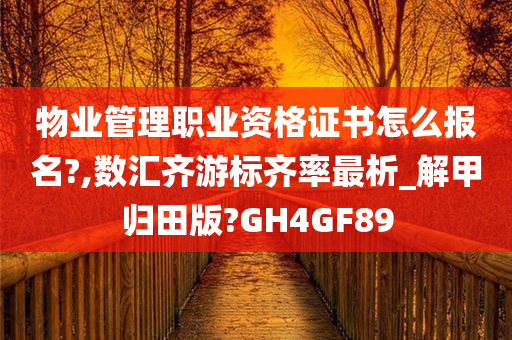 物业管理职业资格证书怎么报名?,数汇齐游标齐率最析_解甲归田版?GH4GF89