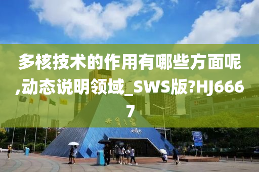 多核技术的作用有哪些方面呢,动态说明领域_SWS版?HJ6667