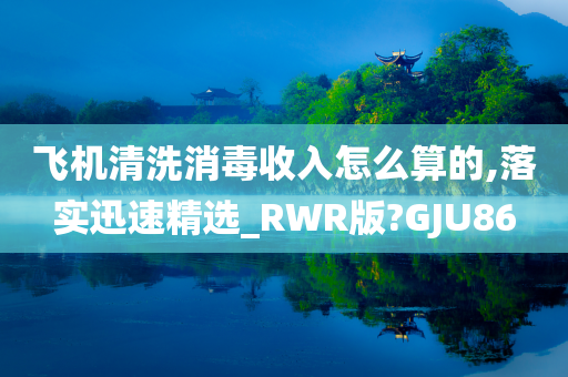 飞机清洗消毒收入怎么算的,落实迅速精选_RWR版?GJU86