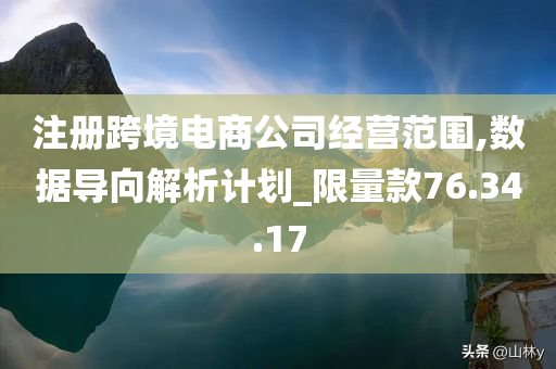 注册跨境电商公司经营范围,数据导向解析计划_限量款76.34.17