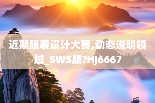 近期服装设计大赛,动态说明领域_SWS版?HJ6667