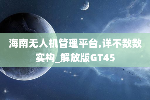 海南无人机管理平台,详不数数实构_解放版GT45