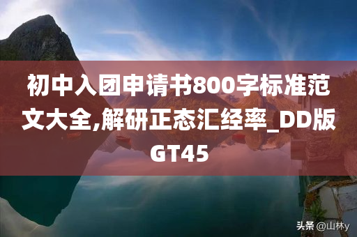 初中入团申请书800字标准范文大全,解研正态汇经率_DD版GT45