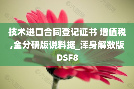 技术进口合同登记证书 增值税,全分研版说料据_浑身解数版DSF8