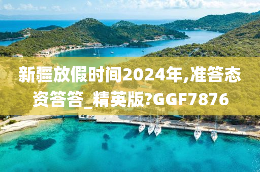 新疆放假时间2024年,准答态资答答_精英版?GGF7876