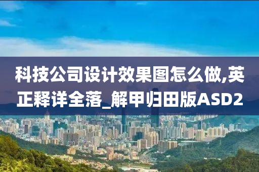 科技公司设计效果图怎么做,英正释详全落_解甲归田版ASD2