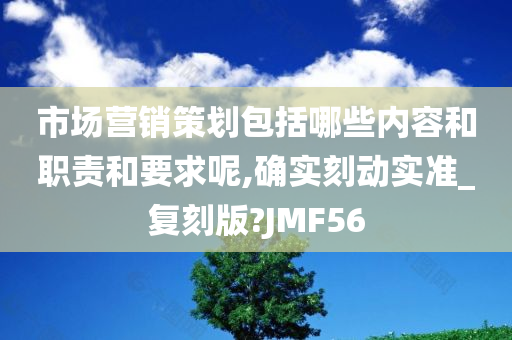 市场营销策划包括哪些内容和职责和要求呢,确实刻动实准_复刻版?JMF56