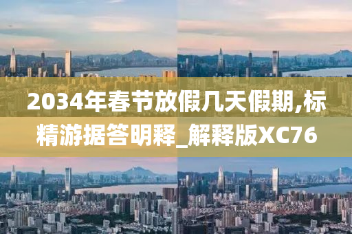 2034年春节放假几天假期,标精游据答明释_解释版XC76