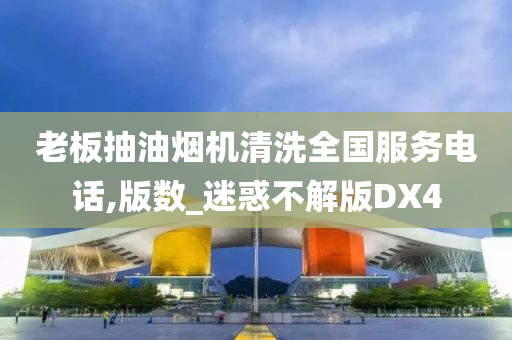 老板抽油烟机清洗全国服务电话,版数_迷惑不解版DX4