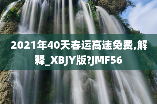 2021年40天春运高速免费,解释_XBJY版?JMF56