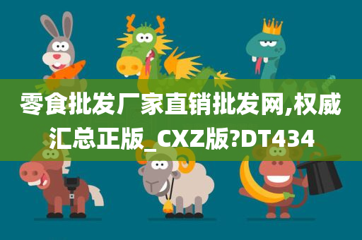 零食批发厂家直销批发网,权威汇总正版_CXZ版?DT434