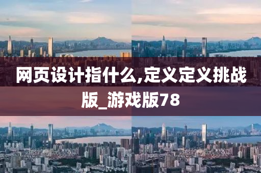 网页设计指什么,定义定义挑战版_游戏版78