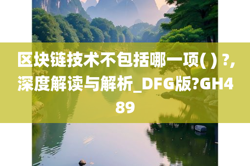 区块链技术不包括哪一项( ) ?,深度解读与解析_DFG版?GH489