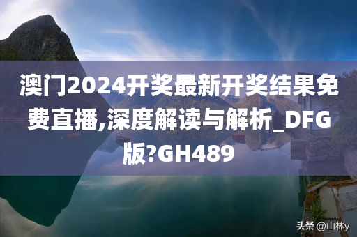 澳门2024开奖最新开奖结果免费直播,深度解读与解析_DFG版?GH489